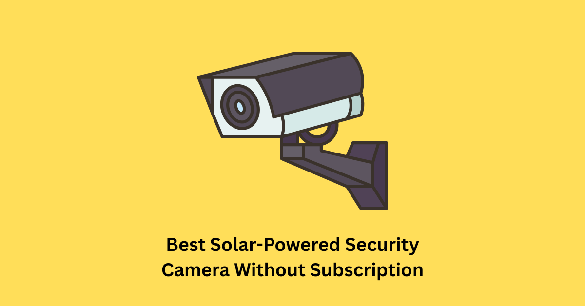 Best Solar-Powered Security Camera Without Subscription
